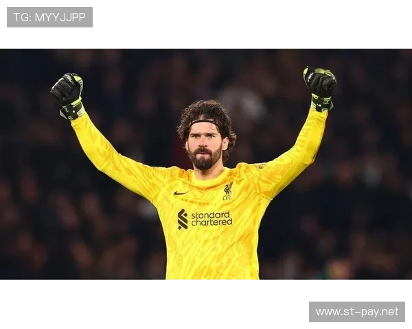 阿利松：从高价引援到世界顶级门将的蜕变解析